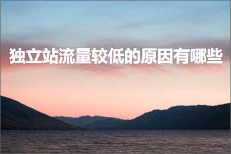 璺ㄥ鐢靛晢鐭ヨ瘑:鐙珛绔欐祦閲忚緝浣庣殑鍘熷洜鏈夊摢浜? width=